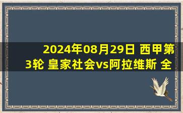 2024年08月29日 西甲第3轮 皇家社会vs阿拉维斯 全场录像